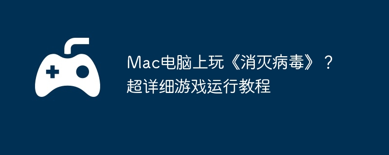 Mac电脑上玩《消灭病毒》?超详细游戏运行教程