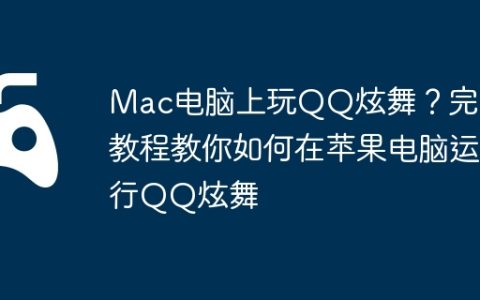 Mac电脑上玩QQ炫舞？完整教程教你如何在苹果电脑运行QQ炫舞