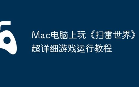 Mac电脑上玩《扫雷世界》？超详细游戏运行教程