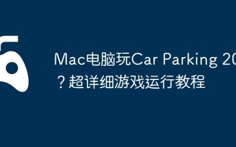 Mac电脑玩Car Parking 2023？超详细游戏运行教程