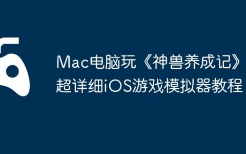 Mac电脑玩《神兽养成记》？超详细iOS游戏模拟器教程