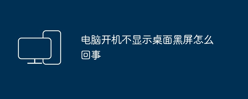 电脑开机不显示桌面黑屏怎么回事