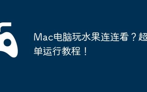 Mac电脑玩水果连连看？超简单运行教程！