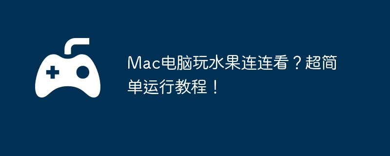 Mac电脑玩水果连连看?超简单运行教程!