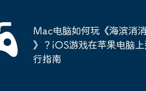 Mac电脑如何玩《海滨消消乐》？iOS游戏在苹果电脑上运行指南