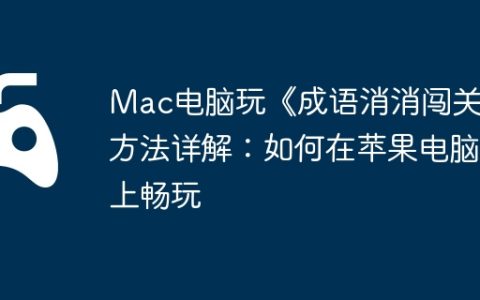 Mac电脑玩《成语消消闯关》方法详解：如何在苹果电脑上畅玩