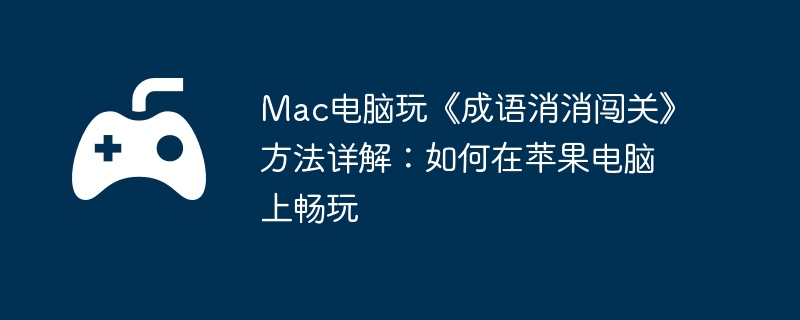 Mac电脑玩《成语消消闯关》方法详解:如何在苹果电脑上畅玩