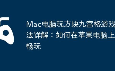 Mac电脑玩方块九宫格游戏方法详解：如何在苹果电脑上畅玩