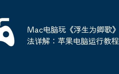 Mac电脑玩《浮生为卿歌》方法详解：苹果电脑运行教程
