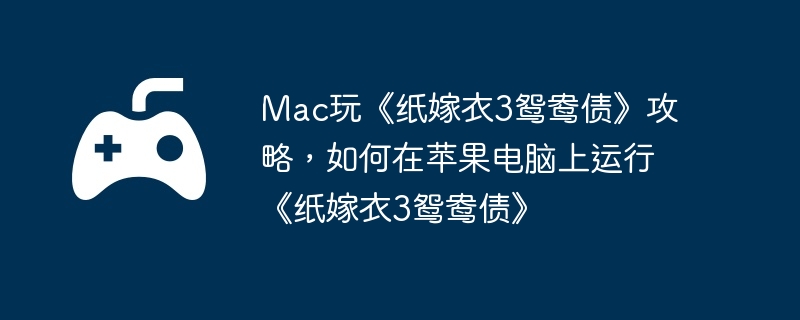 Mac玩《纸嫁衣3鸳鸯债》攻略,如何在苹果电脑上运行《纸嫁衣3鸳鸯债》