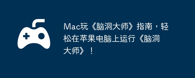 Mac玩《脑洞大师》指南,轻松在苹果电脑上运行《脑洞大师》!