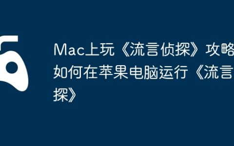 Mac上玩《流言侦探》攻略，如何在苹果电脑运行《流言侦探》