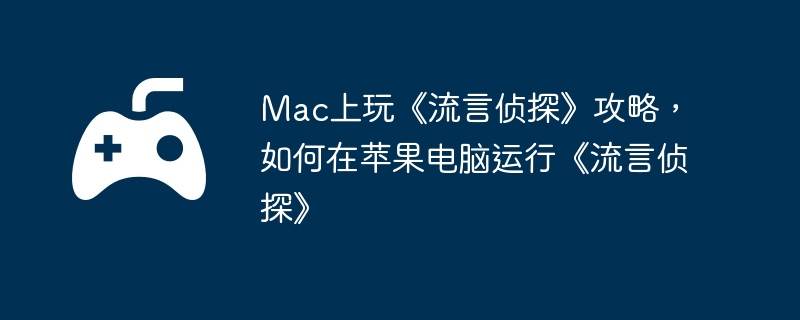 Mac上玩《流言侦探》攻略,如何在苹果电脑运行《流言侦探》