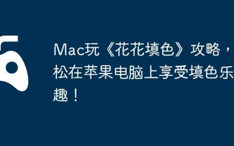 Mac玩《花花填色》攻略，轻松在苹果电脑上享受填色乐趣！