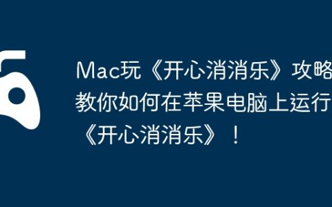 Mac玩《开心消消乐》攻略，教你如何在苹果电脑上运行《开心消消乐》！
