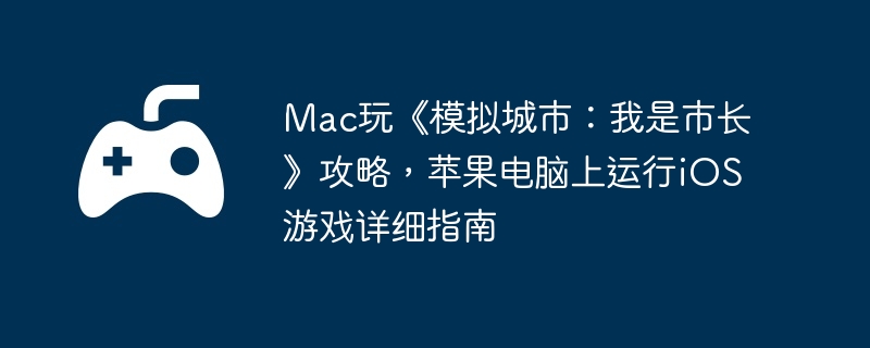 Mac玩《模拟城市:我是市长》攻略,苹果电脑上运行iOS游戏详细指南