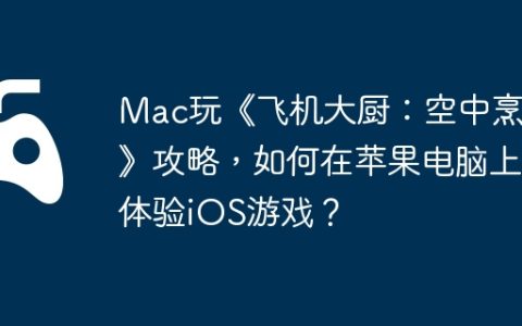 Mac玩《飞机大厨：空中烹饪》攻略，如何在苹果电脑上体验iOS游戏？
