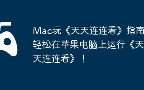 Mac玩《天天连连看》指南，轻松在苹果电脑上运行《天天连连看》！