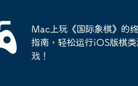 Mac上玩《国际象棋》的终极指南，轻松运行iOS版棋类游戏！