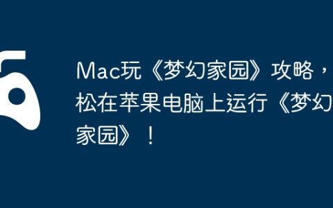 Mac玩《梦幻家园》攻略，轻松在苹果电脑上运行《梦幻家园》！