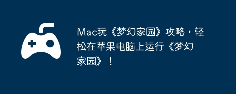 Mac玩《梦幻家园》攻略,轻松在苹果电脑上运行《梦幻家园》!