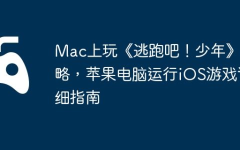 Mac上玩《逃跑吧！少年》攻略，苹果电脑运行iOS游戏详细指南