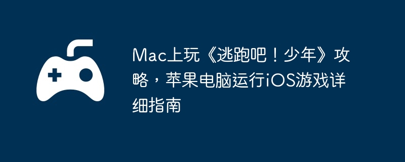 Mac上玩《逃跑吧!少年》攻略,苹果电脑运行iOS游戏详细指南