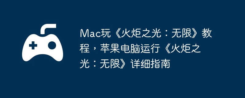 Mac玩《火炬之光:无限》教程,苹果电脑运行《火炬之光:无限》详细指南