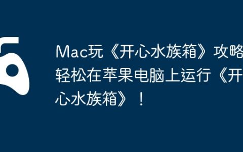 Mac玩《开心水族箱》攻略，轻松在苹果电脑上运行《开心水族箱》！