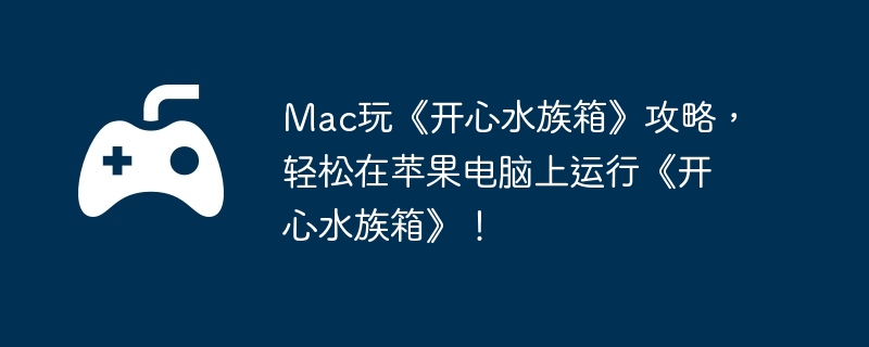 Mac玩《开心水族箱》攻略,轻松在苹果电脑上运行《开心水族箱》!