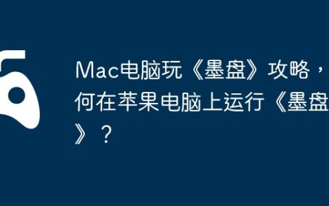 Mac电脑玩《墨盘》攻略，如何在苹果电脑上运行《墨盘》？