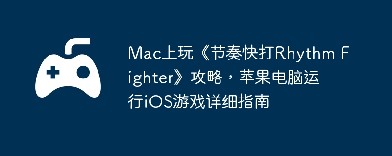 Mac上玩《节奏快打Rhythm Fighter》攻略,苹果电脑运行iOS游戏详细指南