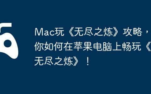 Mac玩《无尽之炼》攻略，教你如何在苹果电脑上畅玩《无尽之炼》！