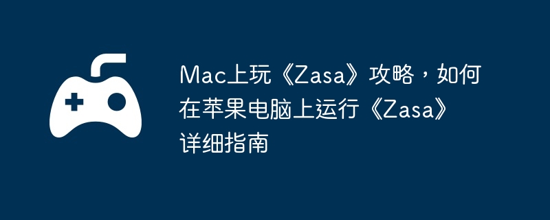 Mac上玩《Zasa》攻略,如何在苹果电脑上运行《Zasa》详细指南