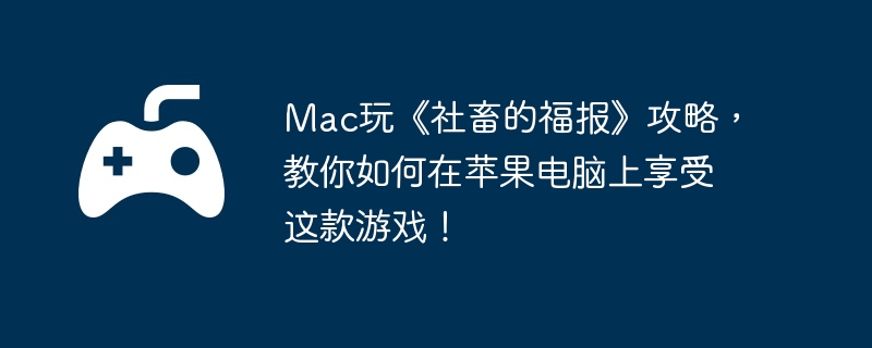 Mac玩《社畜的福报》攻略,教你如何在苹果电脑上享受这款游戏!