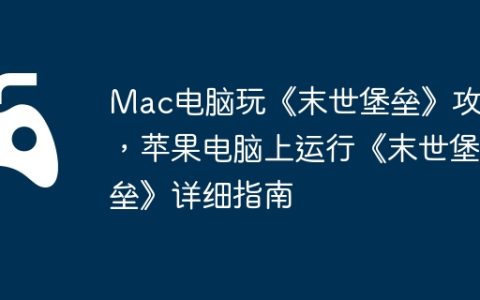 Mac电脑玩《末世堡垒》攻略，苹果电脑上运行《末世堡垒》详细指南