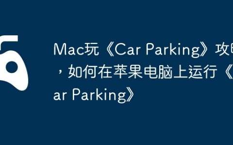 Mac玩《Car Parking》攻略，如何在苹果电脑上运行《Car Parking》