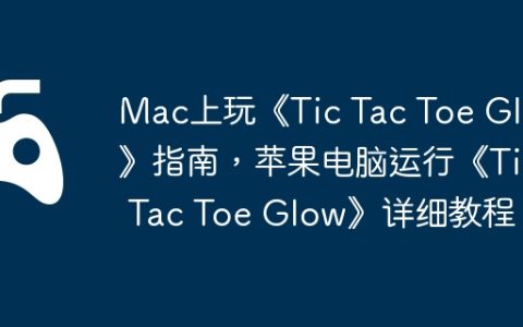 Mac上玩《Tic Tac Toe Glow》指南，苹果电脑运行《Tic Tac Toe Glow》详细教程