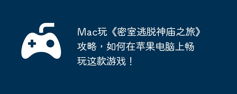 Mac玩《密室逃脱神庙之旅》攻略,如何在苹果电脑上畅玩这款游戏!