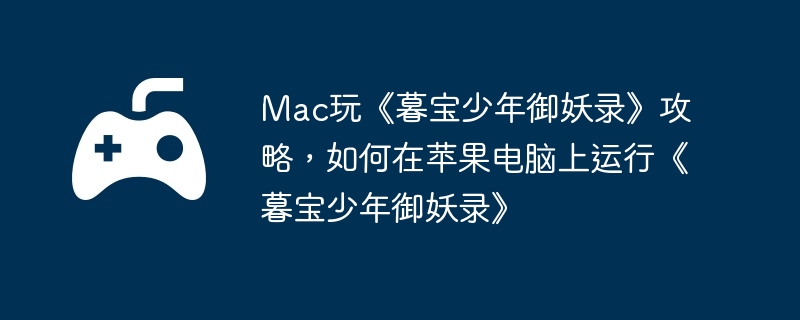 Mac玩《暮宝少年御妖录》攻略,如何在苹果电脑上运行《暮宝少年御妖录》
