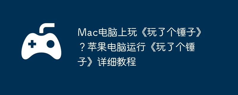 Mac电脑上玩《玩了个锤子》?苹果电脑运行《玩了个锤子》详细教程