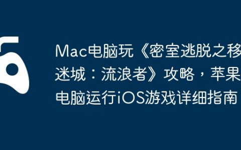 Mac电脑玩《密室逃脱之移动迷城：流浪者》攻略，苹果电脑运行iOS游戏详细指南