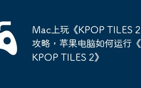Mac上玩《KPOP TILES 2》攻略，苹果电脑如何运行《KPOP TILES 2》