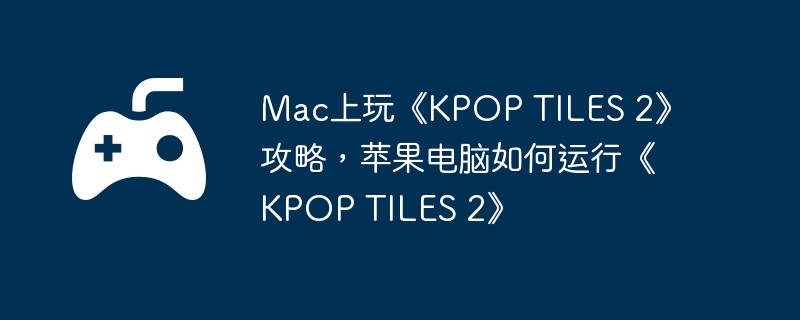 Mac上玩《KPOP TILES 2》攻略,苹果电脑如何运行《KPOP TILES 2》