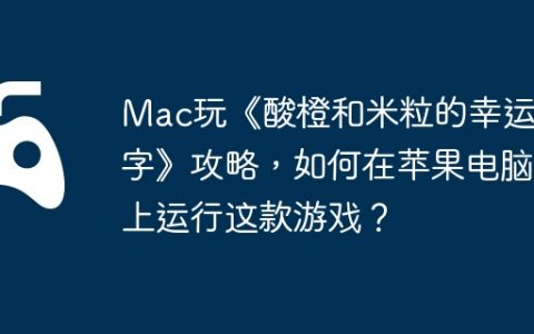 Mac玩《酸橙和米粒的幸运数字》攻略，如何在苹果电脑上运行这款游戏？