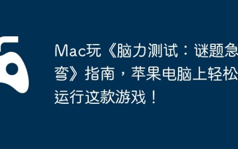 Mac玩《脑力测试：谜题急转弯》指南，苹果电脑上轻松运行这款游戏！