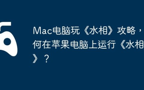 Mac电脑玩《水相》攻略，如何在苹果电脑上运行《水相》？