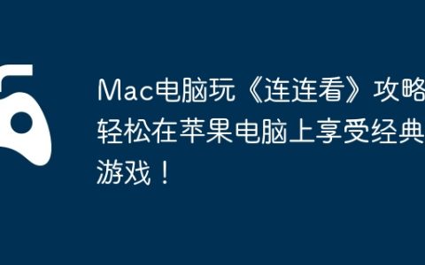 Mac电脑玩《连连看》攻略，轻松在苹果电脑上享受经典游戏！