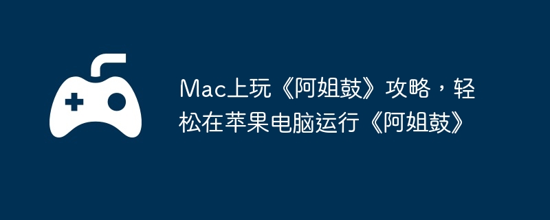 Mac上玩《阿姐鼓》攻略,轻松在苹果电脑运行《阿姐鼓》
