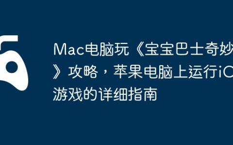 Mac电脑玩《宝宝巴士奇妙屋》攻略，苹果电脑上运行iOS游戏的详细指南